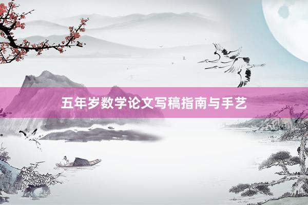 五年岁数学论文写稿指南与手艺