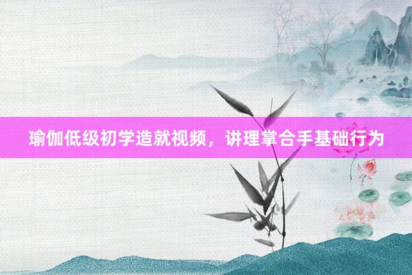 瑜伽低级初学造就视频，讲理掌合手基础行为