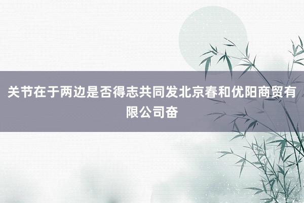 关节在于两边是否得志共同发北京春和优阳商贸有限公司奋